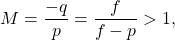 \begin{equation*}   M = \frac{-q}{p} = \frac{f}{f-p} > 1 , \end{equation*}