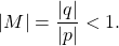 \begin{equation*}   |M| = \frac{|q|}{|p|} < 1 . \end{equation*}