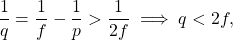 \begin{equation*}   \frac{1}{q} = \frac{1}{f} - \frac{1}{p} > \frac{1}{2f} \implies q < 2f , \end{equation*}